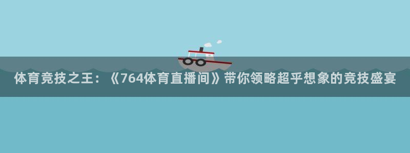 体育竞技之王：《764体育直播间》带你领略超乎想象的竞技盛宴